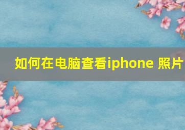 如何在电脑查看iphone 照片